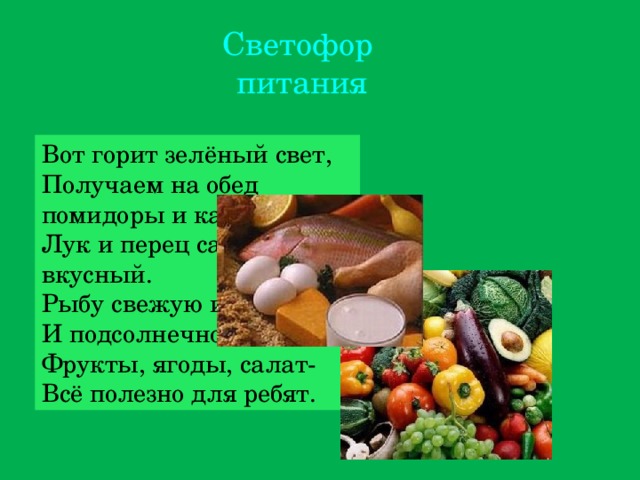 Светофор  питания Вот горит зелёный свет, Получаем на обед помидоры и капусту, Лук и перец самый вкусный. Рыбу свежую и мясо. И подсолнечное масло. Фрукты, ягоды, салат- Всё полезно для ребят. 