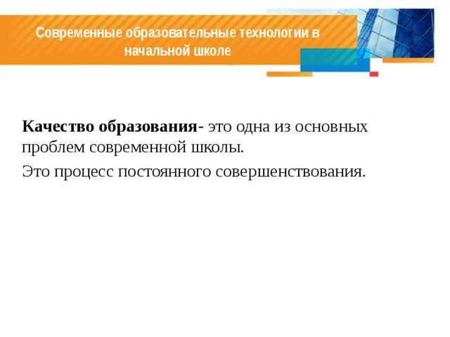 Современные образовательные технологии в начальной школе  Качество образования - это одна из основных проблем современной школы. Это процесс постоянного совершенствования. 