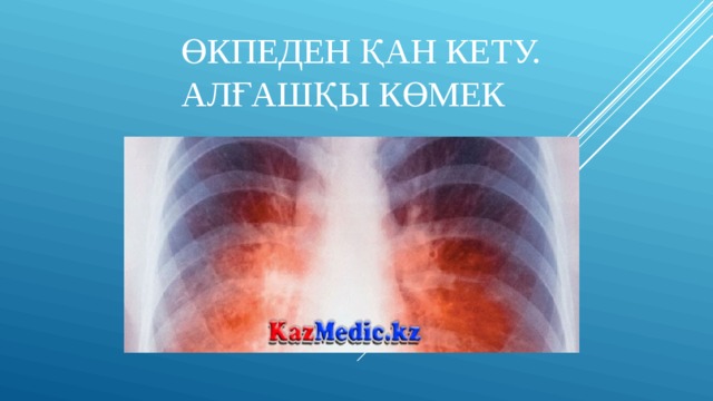 Өкпеден қан кету.  Алғашқы көмек 