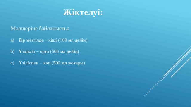 Жіктелуі: Мөлшеріне байланысты: Бір мезгілде – кіші (100 мл дейін) Үздіксіз – орта (500 мл дейін) Үзіліспен – көп (500 мл жоғары) 