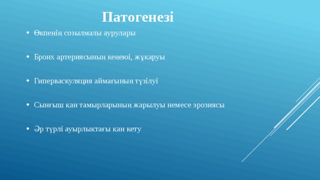 Патогенезі Өкпенің созылмалы аурулары Бронх артериясының кеңеюі, жұқаруы Гиперваскуляция аймағының түзілуі Сынғыш қан тамырларының жарылуы немесе эрозиясы Әр түрлі ауырлықтағы қан кету 