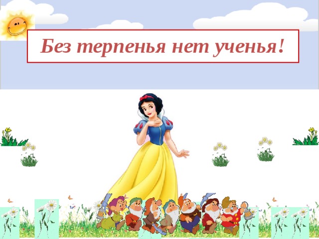 Без терпенья нет ученья! 
