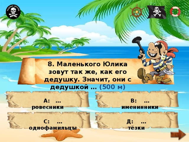 8. Маленького Юлика зовут так же, как его дедушку. Значит, они с дедушкой … (500 м) А: … ровесники В: … именинники С: … однофамильцы Д: … тёзки 