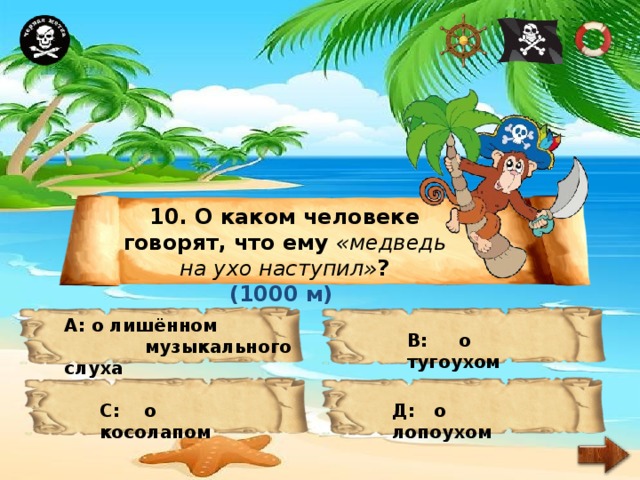10. О каком человеке говорят, что ему «медведь на ухо наступил» ? (1000 м) А: о лишённом  музыкального слуха В: о тугоухом С: о косолапом Д: о лопоухом 