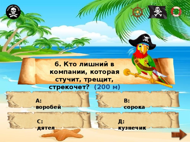 6. Кто лишний в компании, которая стучит, трещит, стрекочет? (200 м) А: воробей В: сорока С: дятел Д: кузнечик 