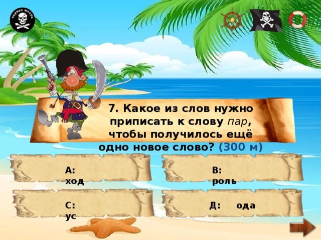 7. Какое из слов нужно приписать к слову пар , чтобы получилось ещё одно новое слово? (300 м) А: ход В: роль С: ус Д: ода 