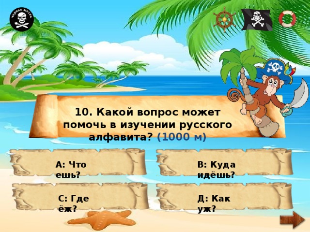 10. Какой вопрос может помочь в изучении русского алфавита? (1000 м) А: Что ешь? В: Куда идёшь? С: Где ёж? Д: Как уж? 