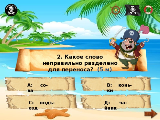 2. Какое слово неправильно разделено для переноса? (5 м) А: со-ва В: конь-ки С: подъ-езд Д: ча-йник 