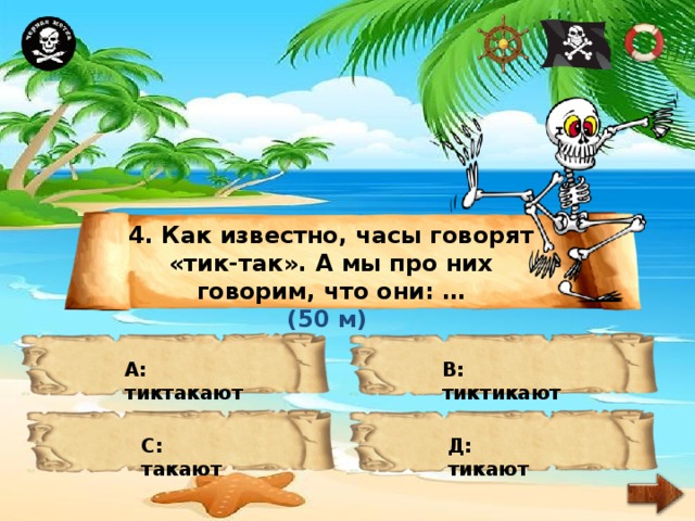 4. Как известно, часы говорят «тик-так». А мы про них говорим, что они: … (50 м) А: тиктакают В: тиктикают С: такают Д: тикают 