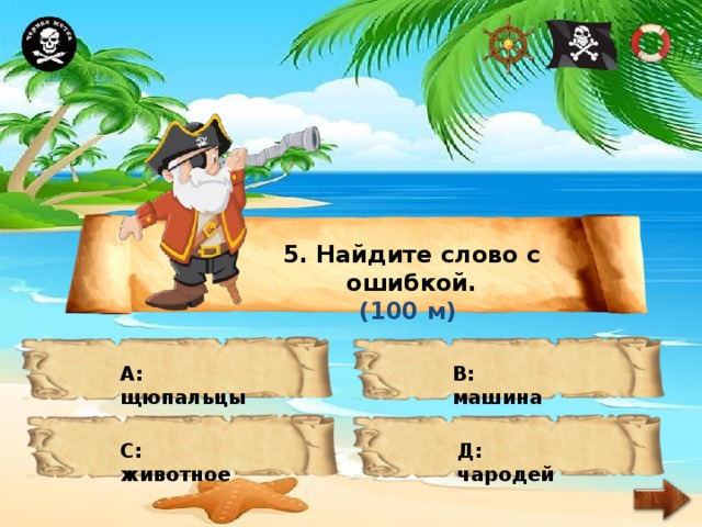 5. Найдите слово с ошибкой. (100 м) А: щюпальцы В: машина С: животное Д: чародей 
