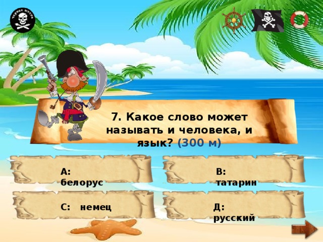 7. Какое слово может называть и человека, и язык? (300 м) А: белорус В: татарин С: немец Д: русский 
