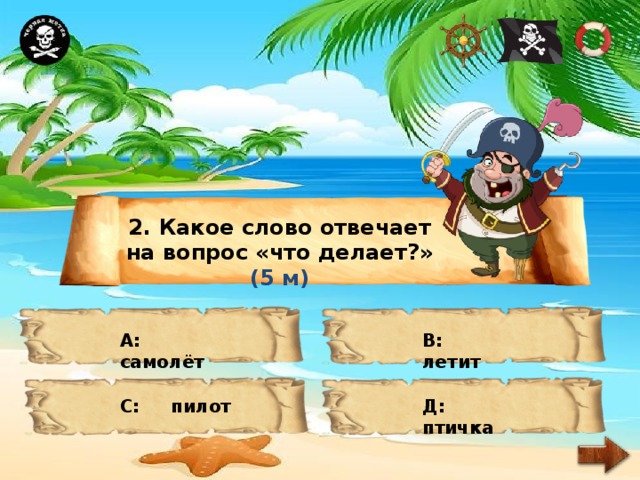 2. Какое слово отвечает на вопрос «что делает?» (5 м) А: самолёт В: летит С: пилот Д: птичка 