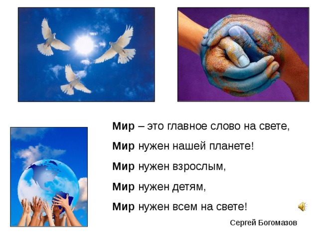 Мир – это главное слово на свете, Мир нужен нашей планете! Мир нужен взрослым, Мир нужен детям, Мир нужен всем на свете! Сергей Богомазов 