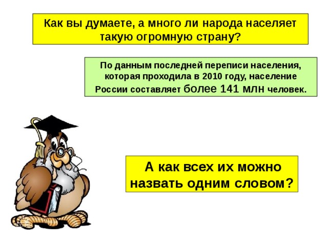 Как вы думаете, а много ли народа населяет такую огромную страну? По данным последней переписи населения, которая проходила в 2010 году, население России составляет более 141 млн человек.  А как всех их можно назвать одним словом? 