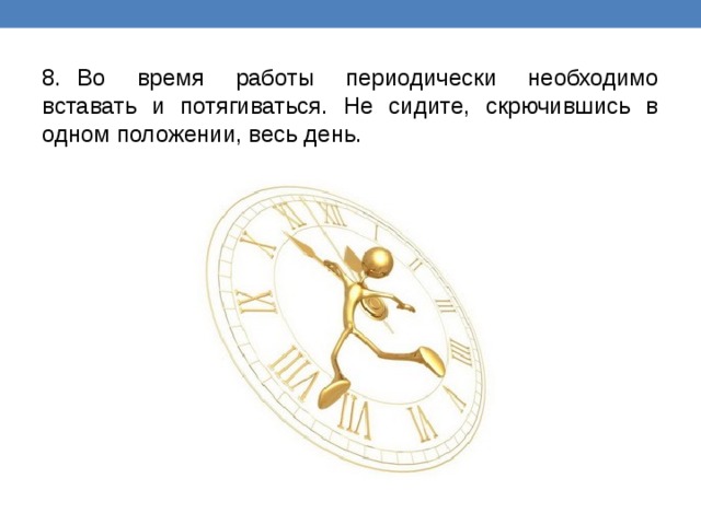 8.  Во время работы периодически необходимо вставать и потягиваться. Не сидите, скрючившись в одном положении, весь день. 