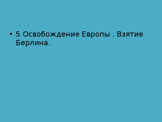 5 Освобождение Европы . Взятие Берлина. 