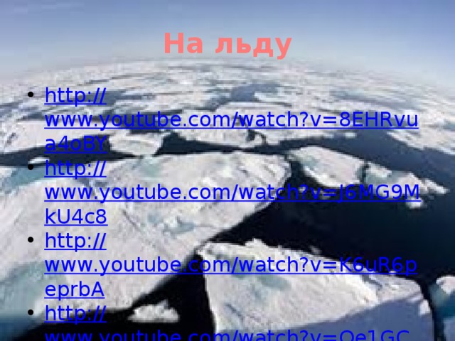 На льду http:// www.youtube.com/watch?v=8EHRvua4oBY http:// www.youtube.com/watch?v=J6MG9MkU4c8 http:// www.youtube.com/watch?v=K6uR6peprbA http:// www.youtube.com/watch?v=Qe1GCW3Cm5I 