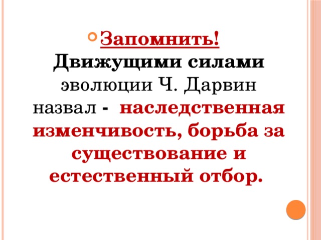 Запомнить!  Движущими силами эволюции Ч. Дарвин назвал - наследственная изменчивость, борьба за существование и естественный отбор. 