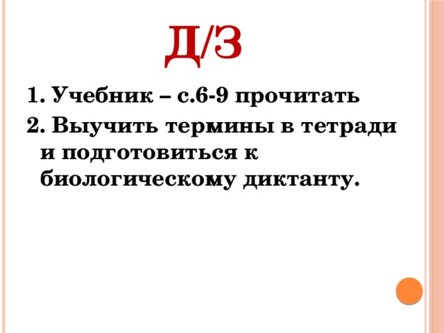 Д/З 1. Учебник – с.6-9 прочитать 2. Выучить термины в тетради и подготовиться к биологическому диктанту. 