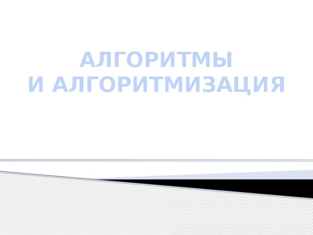 АЛГОРИТМЫ  И АЛГОРИТМИЗАЦИЯ   