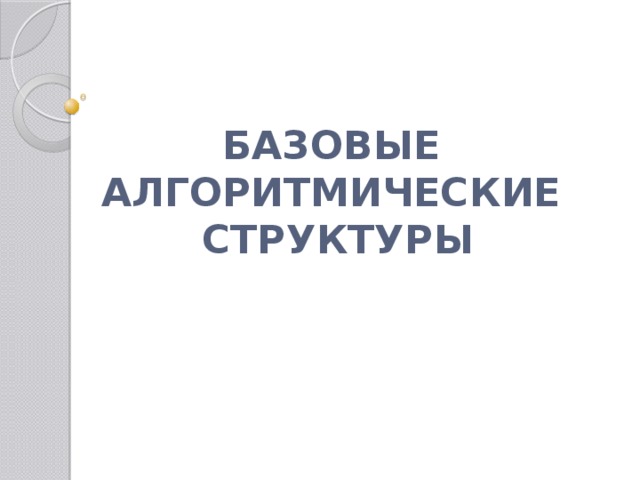 БАЗОВЫЕ  АЛГОРИТМИЧЕСКИЕ  СТРУКТУРЫ 