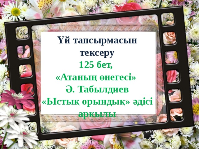Үй тапсырмасын тексеру 125 бет, «Атаның өнегесі»  Ә. Табылдиев «Ыстық орындық» әдісі арқылы 