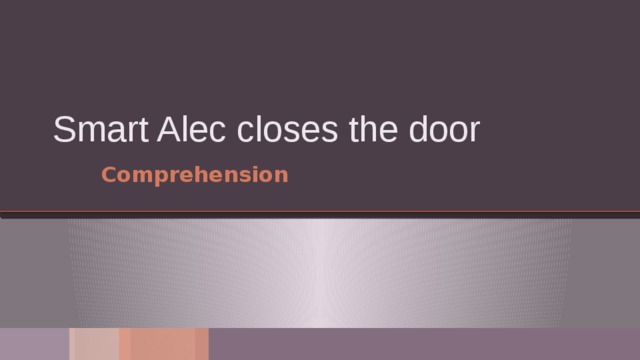 Smart Alec closes the door Comprehension 