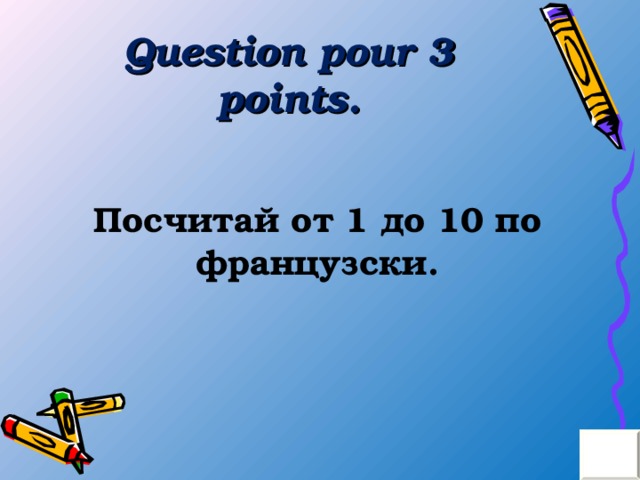 Question pour 3 points . Посчитай от 1 до 10 по французски. 