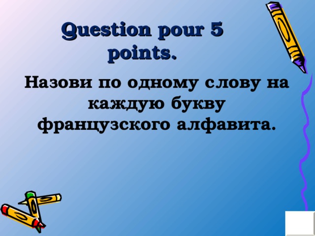 Question pour 5 points . Назови по одному слову на каждую букву французского алфавита. 