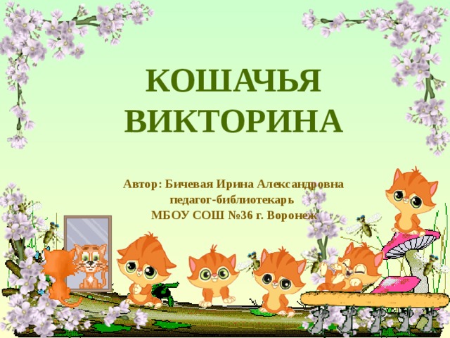 Кошачья викторина Автор: Бичевая Ирина Александровна педагог-библиотекарь МБОУ СОШ №36 г. Воронеж   