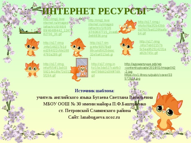 ИНТЕРНЕТ РЕСУРСЫ http:// адомалучше.рф / wp -content/uploads/2018/01/image042-2.jpg https://cv1.litres.ru/pub/c/cover/33572914.jpg Источник шаблона: учитель английского языка Бугаева Светлана Васильевна МБОУ ООШ № 30 имени майора П.Ф.Баштовенко ст. Петровской Славянского района Сайт: lanabugaeva.ucoz.ru  