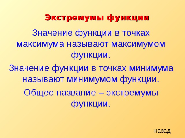 Экстремумы функции Значение функции в точках максимума называют максимумом функции. Значение функции в точках минимума называют минимумом функции. Общее название – экстремумы функции. назад