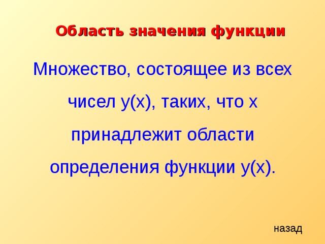 Область значения функции Множество, состоящее из всех чисел y(x) , таких, что x принадлежит области определения функции y( х ) . назад