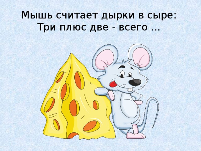 Мышь считает дырки в сыре:  Три плюс две - всего ... 