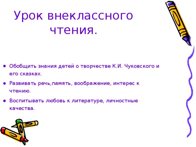 Урок внеклассного чтения . Обобщить знания детей о творчестве К.И. Чуковского и его сказках. Развивать речь,память, воображение, интерес к чтению. Воспитывать любовь к литературе, личностные качества. 