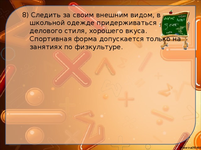 8)  Следить за своим внешним видом, в школьной одежде придерживаться делового стиля, хорошего вкуса. Спортивная форма допускается только на занятиях по физкультуре. 