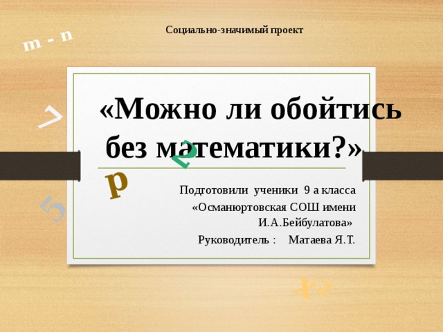 7 5 x² m - n p 2 Социально-значимый проект  «Можно ли обойтись без математики?» Подготовили ученики 9 а класса «Османюртовская СОШ имени И.А.Бейбулатова» Руководитель : Матаева Я.Т. 