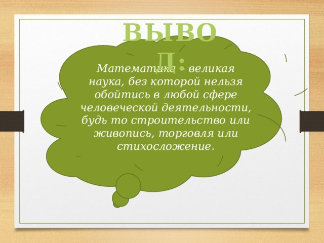ВЫВОД: Математика – великая наука, без которой нельзя обойтись в любой сфере человеческой деятельности, будь то строительство или живопись, торговля или стихосложение . 