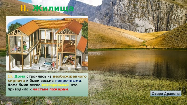 II. Жилища 1). Дома строились из необожжённого кирпича и были весьма непрочными . Дома были легко возгораемые , что приводило к частым пожарам . Озеро Дракона 