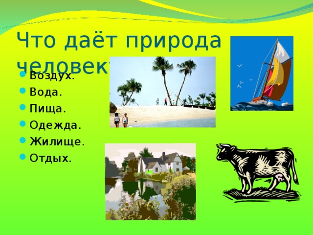 Что даёт природа человеку? Воздух. Вода. Пища. Одежда. Жилище. Отдых.   