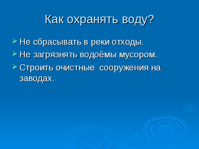 Как охранять воду? Не сбрасывать в реки отходы. Не загрязнять водоёмы мусором. Строить очистные сооружения на заводах. 