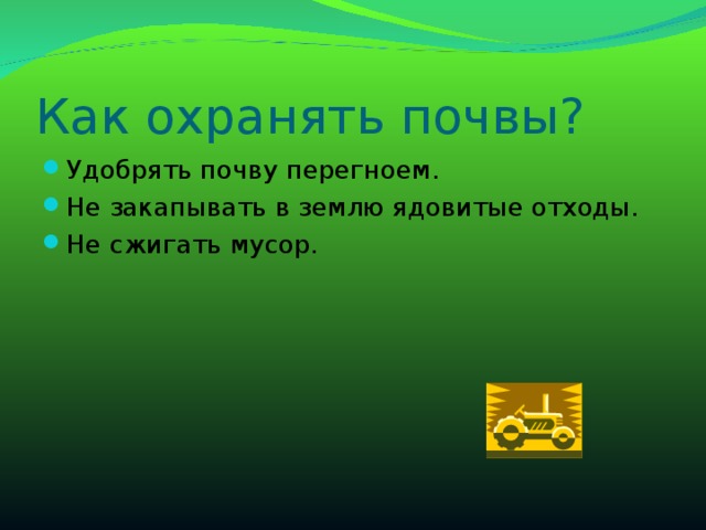 Как охранять почвы? Удобрять почву перегноем. Не закапывать в землю ядовитые отходы. Не сжигать мусор. 