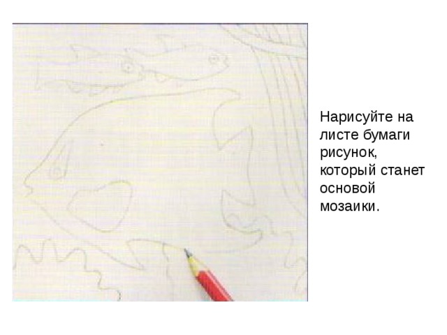 Нарисуйте на листе бумаги рисунок, который станет основой мозаики. 