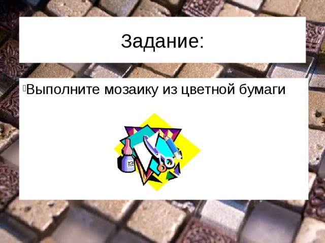 Задание: Выполните мозаику из цветной бумаги 