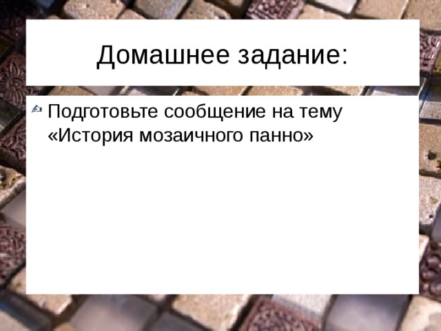 Домашнее задание: Подготовьте сообщение на тему «История мозаичного панно» 