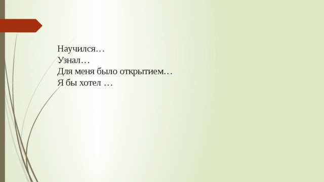 Научился… Узнал… Для меня было открытием… Я бы хотел …