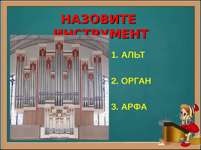  НАЗОВИТЕ ИНСТРУМЕНТ  1. АЛЬТ   2. ОРГАН   3. АРФА  