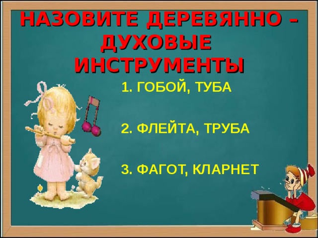   НАЗОВИТЕ ДЕРЕВЯННО –ДУХОВЫЕ ИНСТРУМЕНТЫ    1. ГОБОЙ, ТУБА   2. ФЛЕЙТА, ТРУБА   3. ФАГОТ, КЛАРНЕТ  