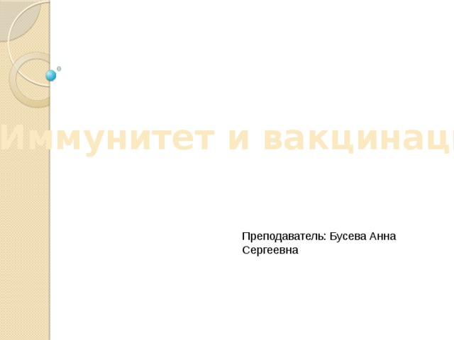 Иммунитет и вакцинация  Преподаватель: Бусева Анна Сергеевна 