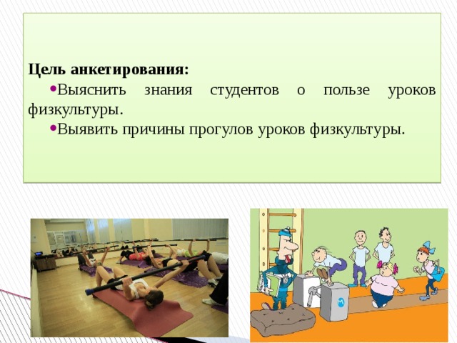 Цель анкетирования: Выяснить знания студентов о пользе уроков физкультуры. Выявить причины прогулов уроков физкультуры. 